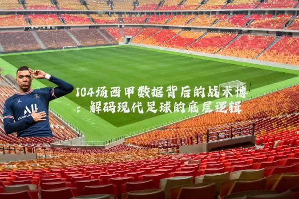 104场西甲数据背后的战术博弈：解码现代足球的底层逻辑
