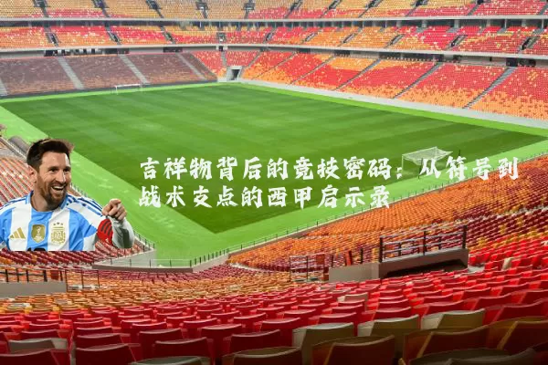 吉祥物背后的竞技密码：从符号到战术支点的西甲启示录