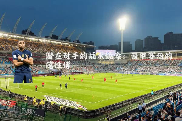 潜在对手的战术镜像：西甲赛场的隐性博弈