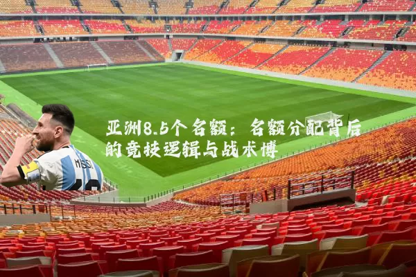 亚洲8.5个名额：名额分配背后的竞技逻辑与战术博弈