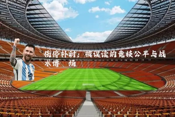 伤停补时：被误读的竞技公平与战术博弈场