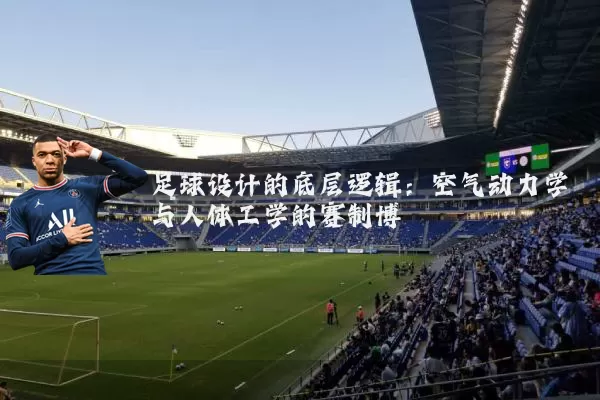 足球设计的底层逻辑:空气动力学与人体工学的赛制博弈