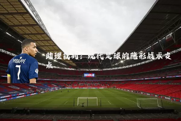 助理裁判:现代足球的隐形战术支点