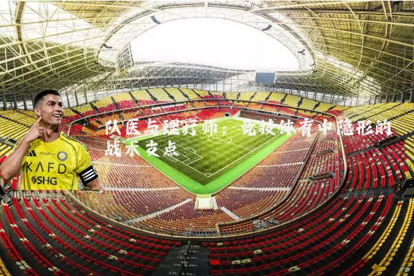 队医与理疗师:竞技体育中隐形的战术支点