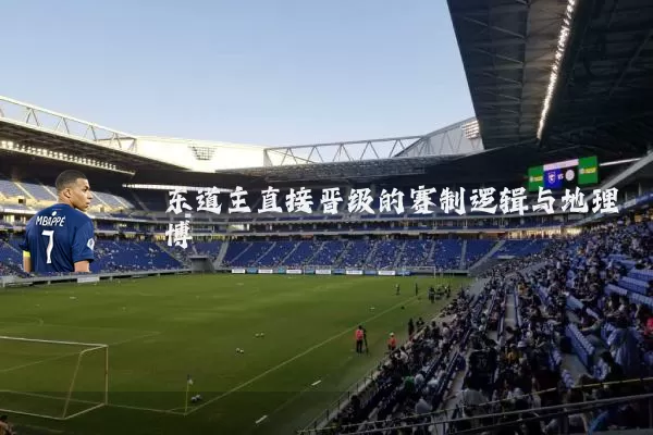 东道主直接晋级的赛制逻辑与地理博弈