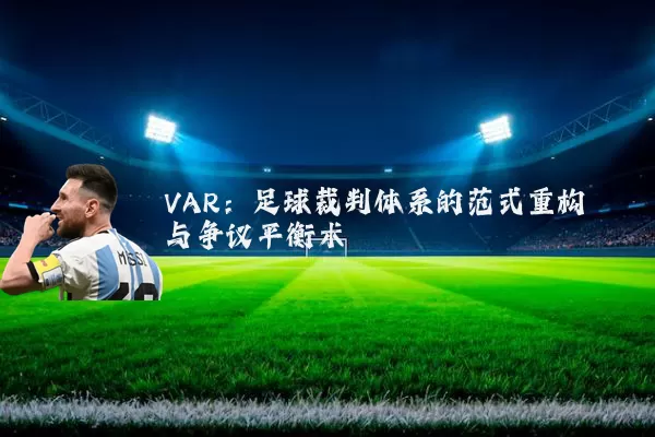 VAR：足球裁判体系的范式重构与争议平衡术