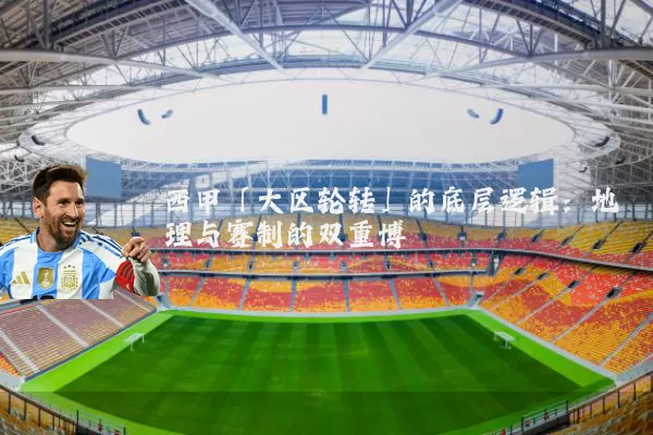 西甲「大区轮转」的底层逻辑：地理与赛制的双重博弈