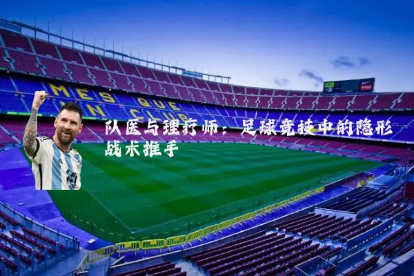 队医与理疗师：足球竞技中的隐形战术推手
