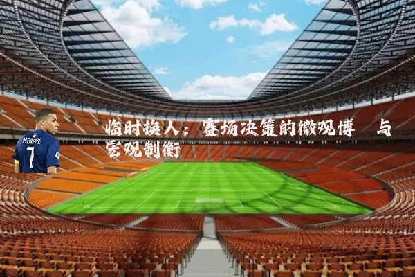 临时换人：赛场决策的微观博弈与宏观制衡